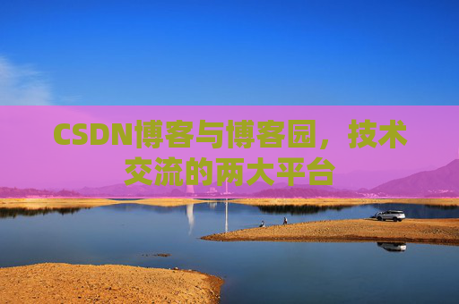 CSDN博客与博客园，技术交流的两大平台